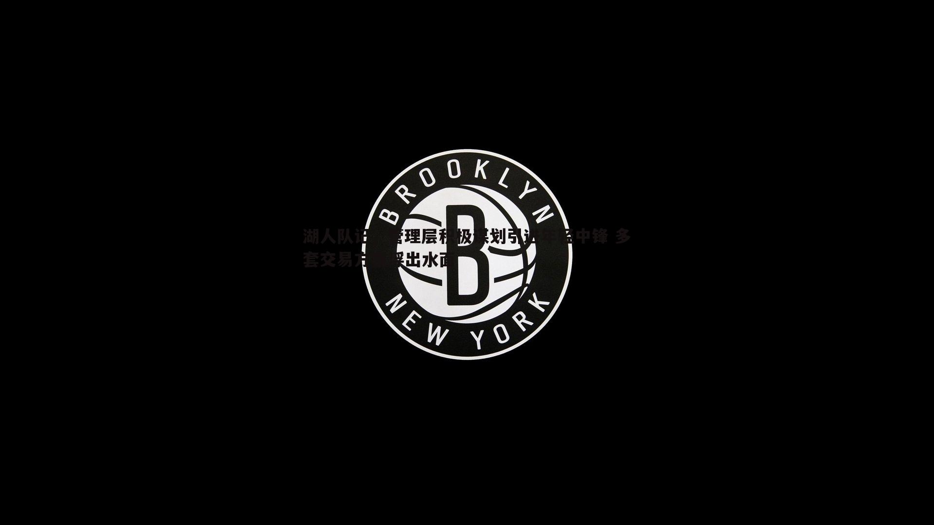 龙8国际-湖人队记，管理层积极谋划引进年轻中锋 多套交易方案浮出水面