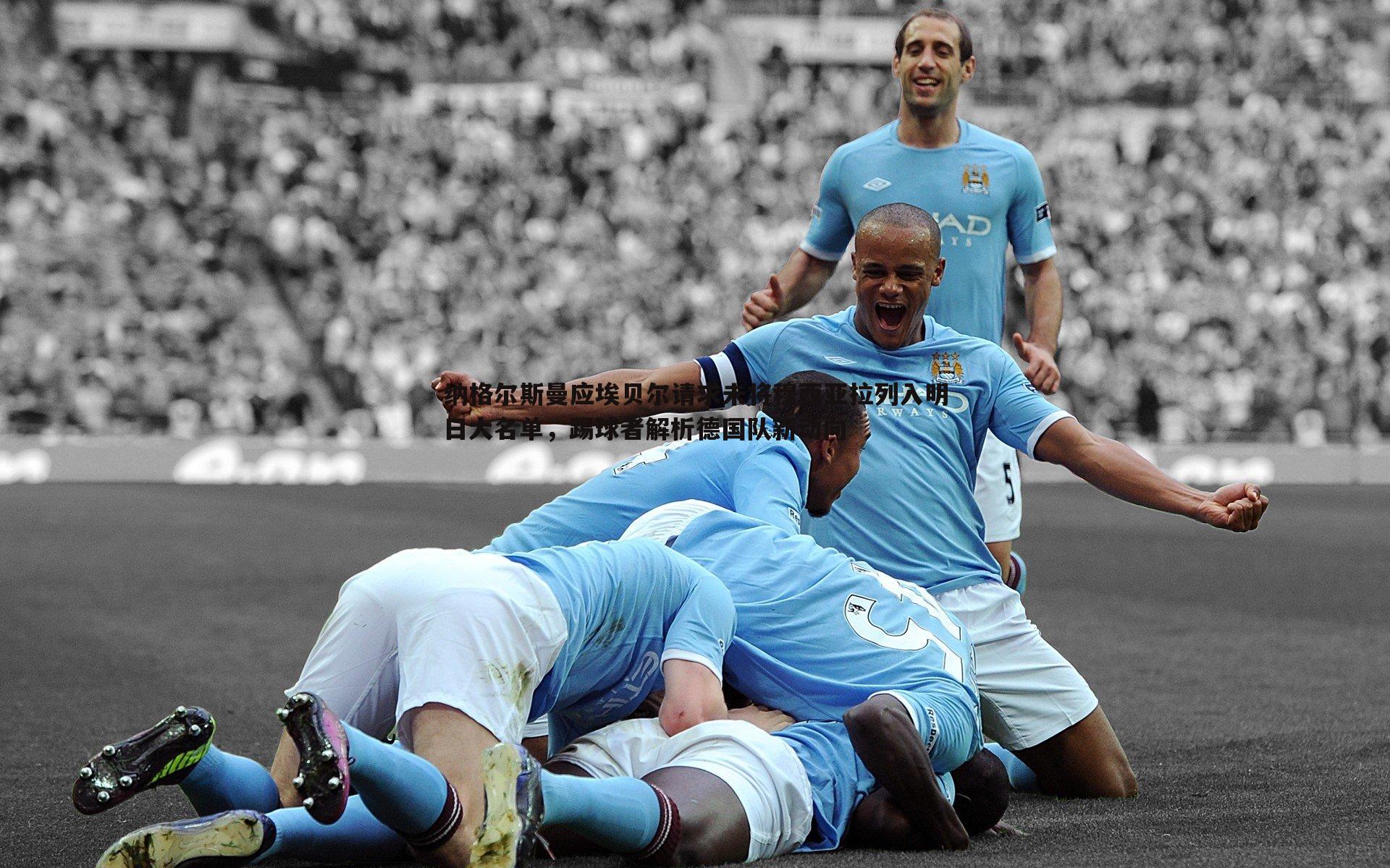 龙8国际-纳格尔斯曼应埃贝尔请求未将穆西亚拉列入明日大名单，踢球者解析德国队新动向
