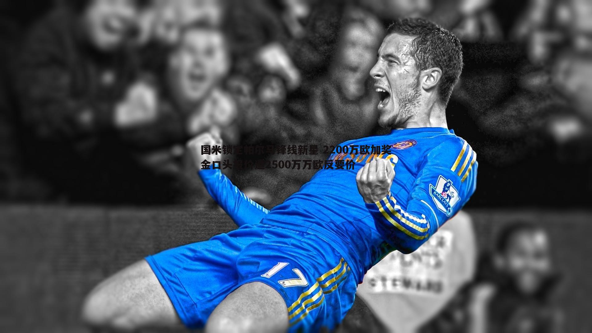 龙8国际-国米锁定帕尔马锋线新星 2200万欧加奖金口头报价遭2500万万欧反要价
