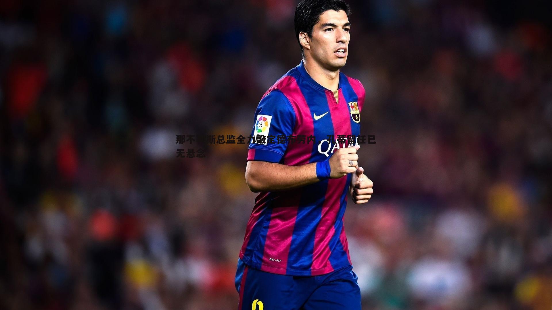 那不勒斯总监全力敲定德布劳内,孔蒂留任已无悬念