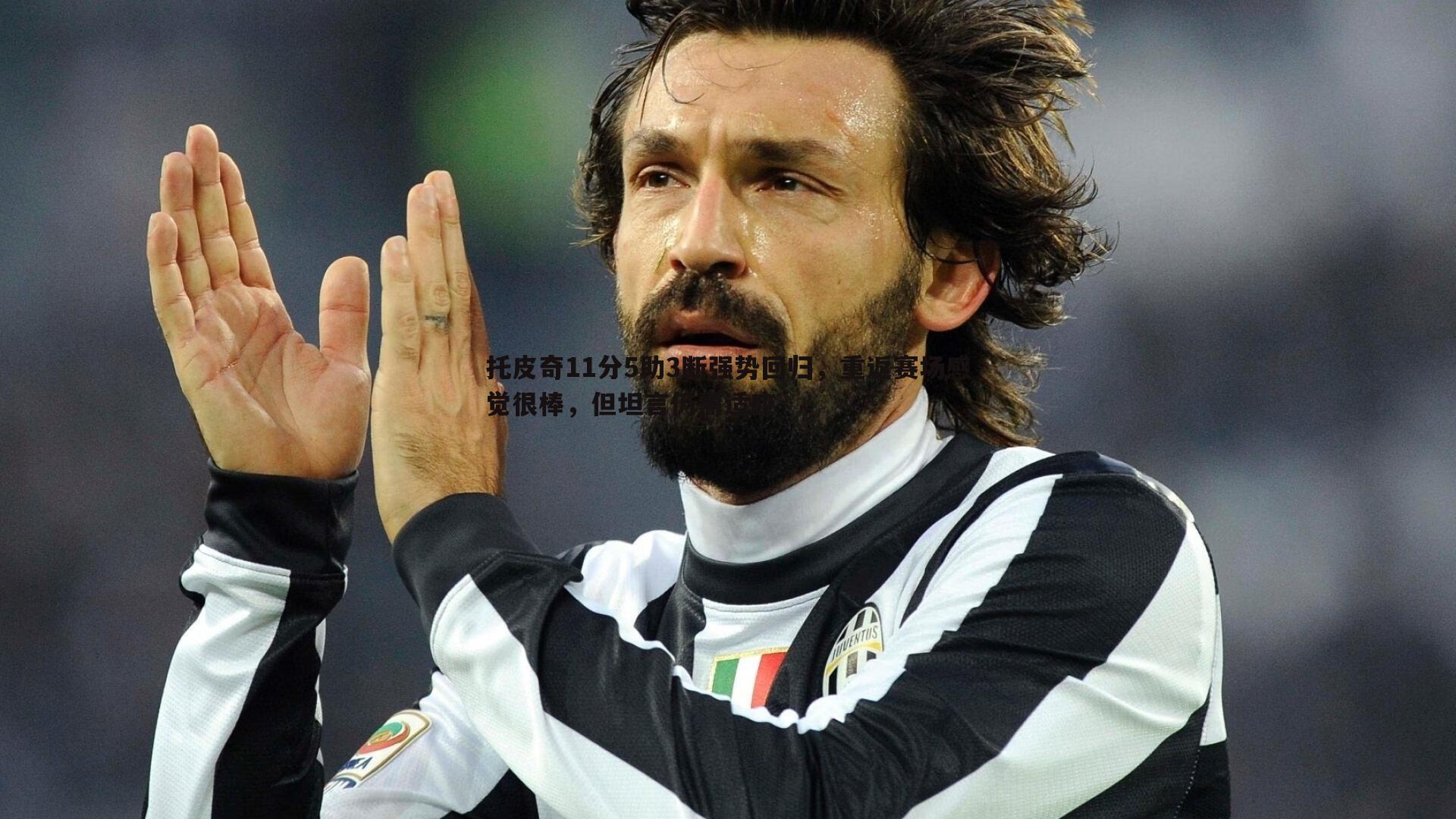 托皮奇11分5助3断强势回归，重返赛场感觉很棒，但坦言仍需适应