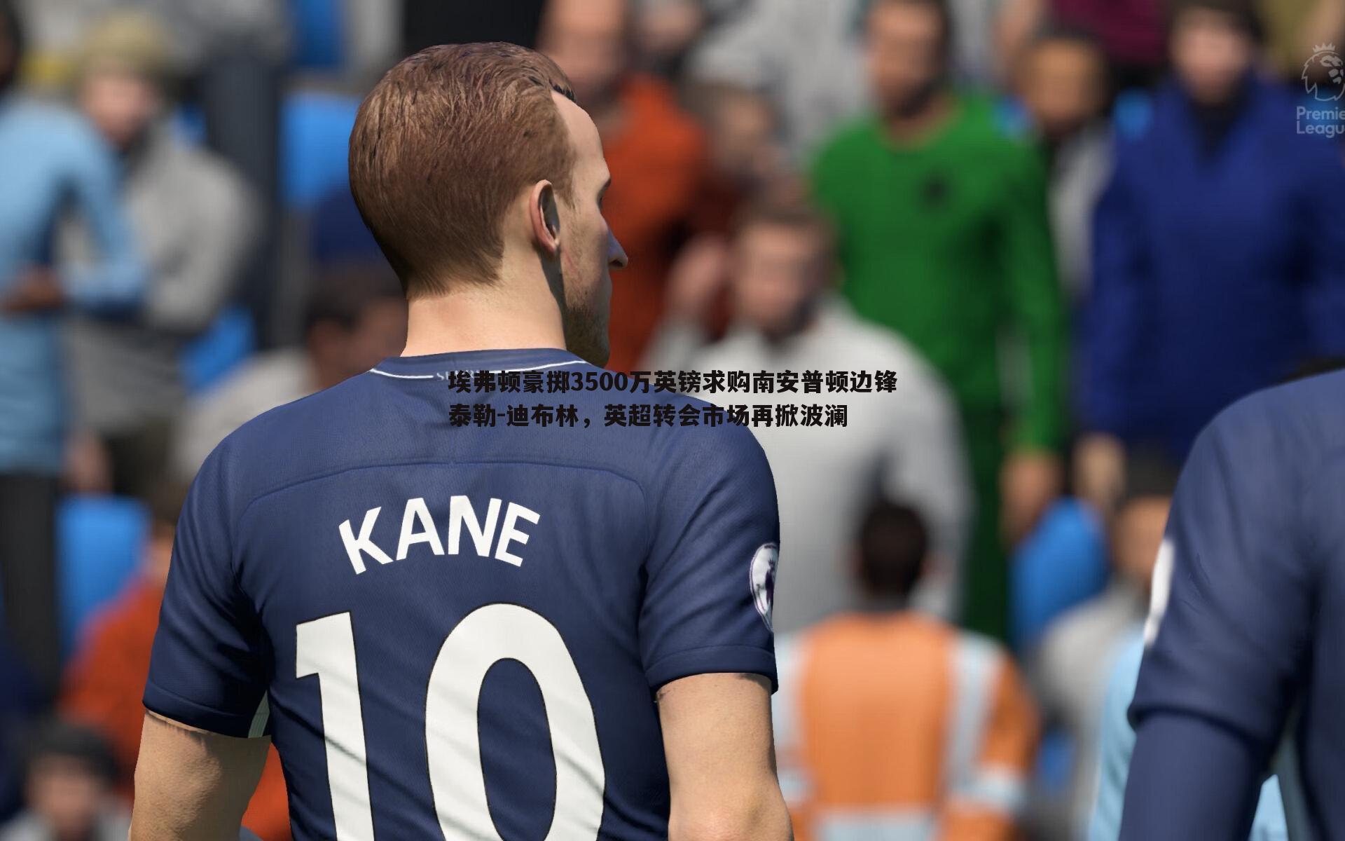 埃弗顿豪掷3500万英镑求购南安普顿边锋泰勒-迪布林,英超转会市场再掀波澜