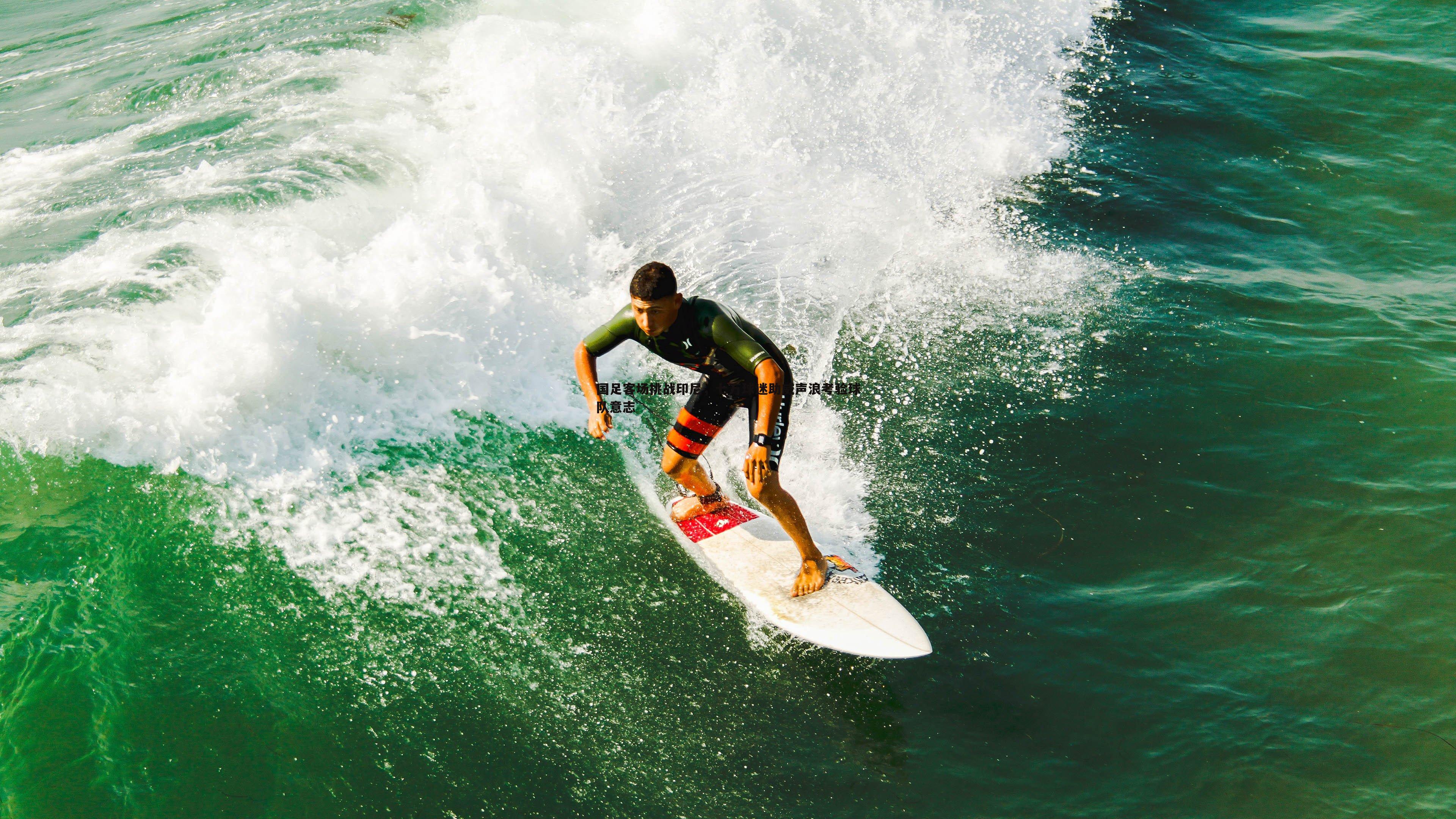 龙8国际-国足客场挑战印尼，七万球迷助威声浪考验球队意志