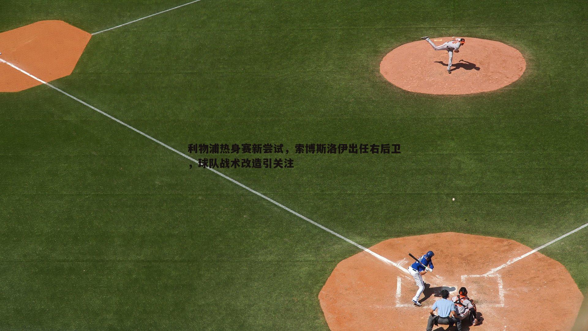 利物浦热身赛新尝试，索博斯洛伊出任右后卫，球队战术改造引关注