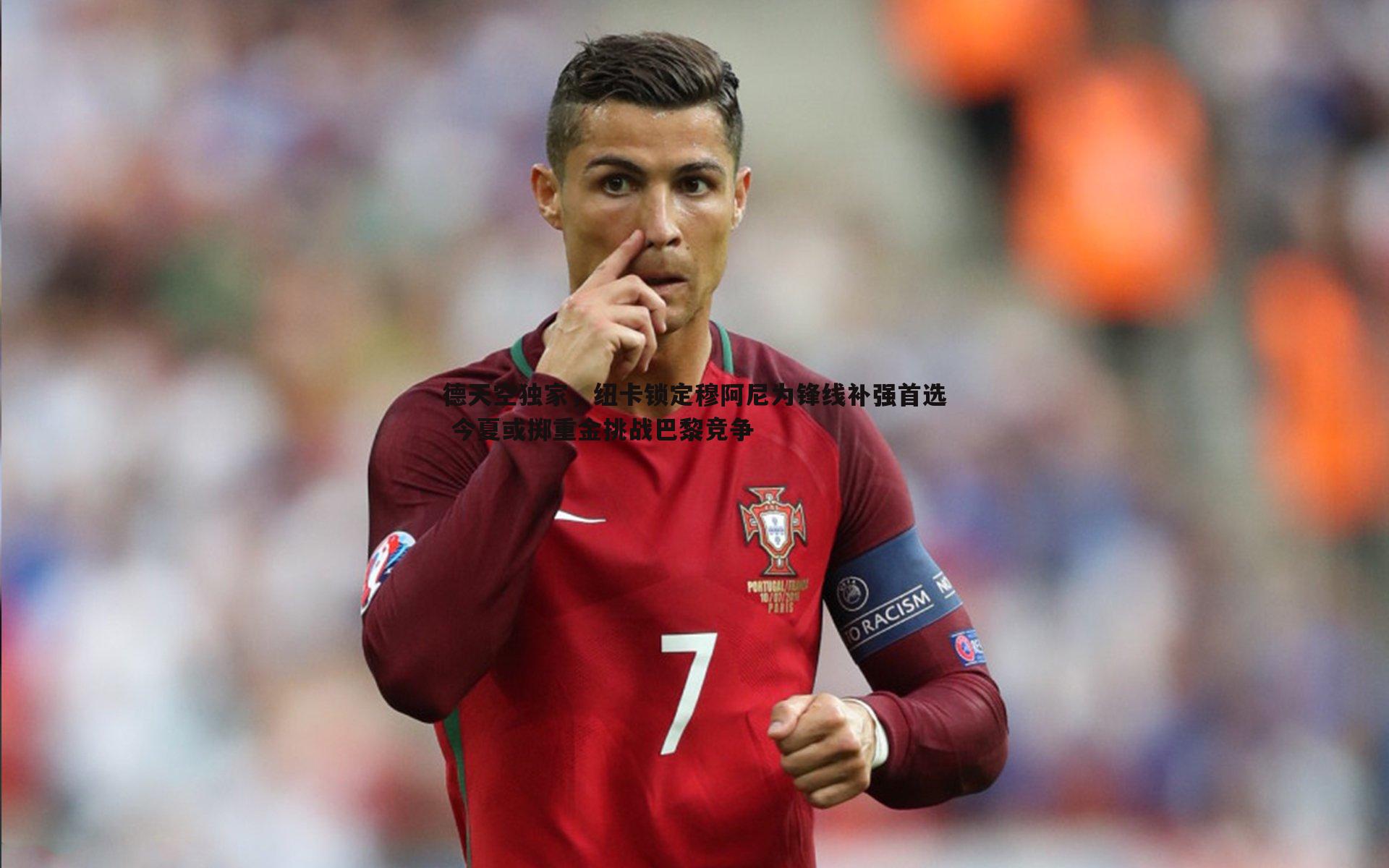 德天空独家，纽卡锁定穆阿尼为锋线补强首选 今夏或掷重金挑战巴黎竞争