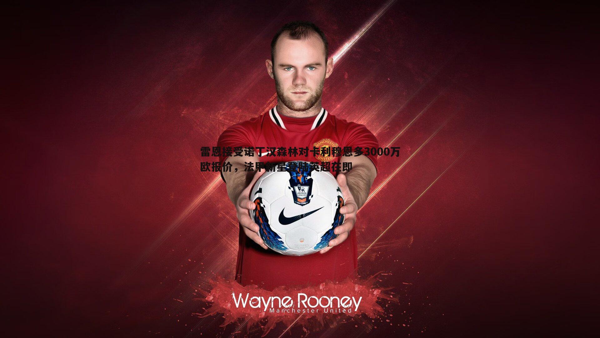 雷恩接受诺丁汉森林对卡利穆恩多3000万欧报价，法甲新星登陆英超在即