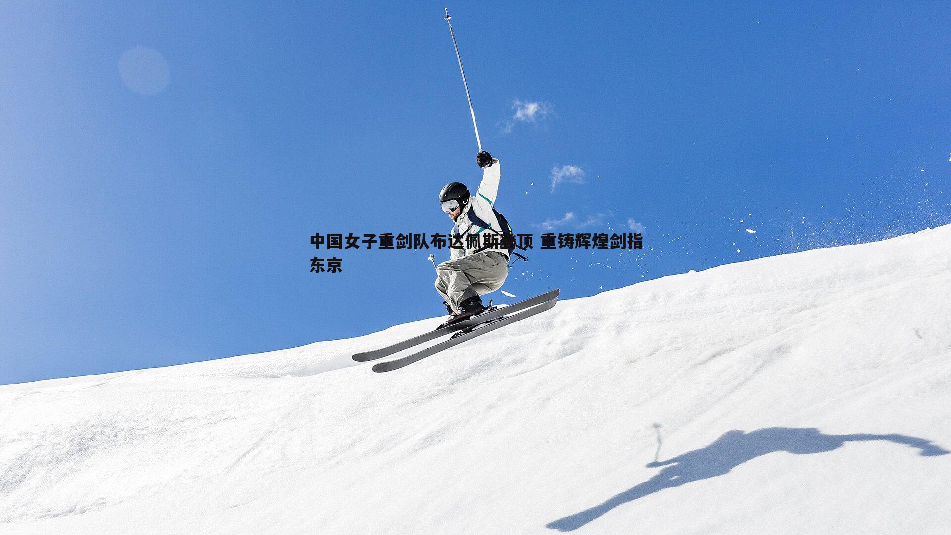 龙8国际-中国女子重剑队布达佩斯登顶 重铸辉煌剑指东京